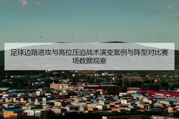 足球边路进攻与高位压迫战术演变案例与阵型对比赛场数据观察